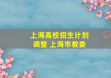 上海高校招生计划调整 上海市教委